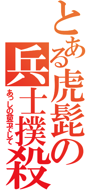 とある虎髭の兵士撲殺（あっしの命令でして）