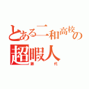 とある二和高校の超暇人（藤代）