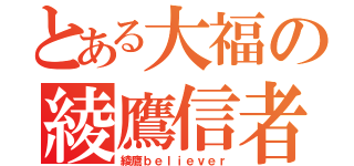 とある大福の綾鷹信者（綾鷹ｂｅｌｉｅｖｅｒ）