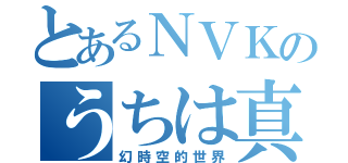 とあるＮＶＫのうちは真（幻時空的世界）