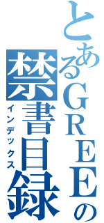 とあるＧＲＥＥの禁書目録（インデックス）