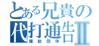 とある兄貴の代打通告Ⅱ（援助団体）