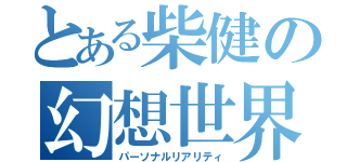 とある柴健の幻想世界（パーソナルリアリティ）