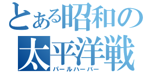 とある昭和の太平洋戦争（パールハーバー）