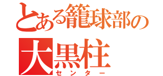 とある籠球部の大黒柱（センター）