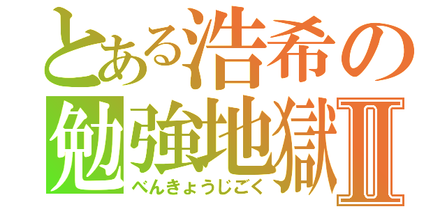 とある浩希の勉強地獄Ⅱ（べんきょうじごく）