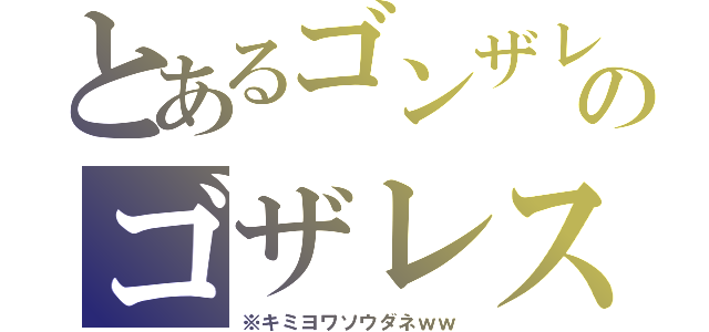 とあるゴンザレスのゴザレス（※キミヨワソウダネｗｗ）