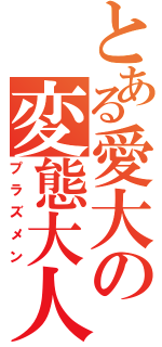 とある愛大の変態大人（プラズメン）