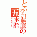 とある加藤鷹の五本指（ゴールドフィンガー）