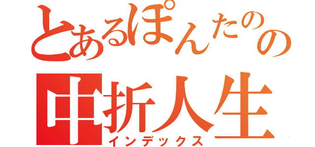 とあるぽんたのの中折人生（インデックス）