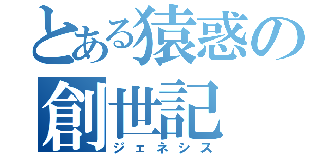 とある猿惑の創世記（ジェネシス）