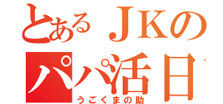 とあるＪＫのパパ活日記（うごくまの助）