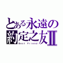 とある永遠の約定之友Ⅱ（Ｂｅｓｔ Ｆｒｉｅｎｄ）