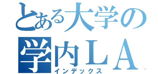 とある大学の学内ＬＡＮ（インデックス）