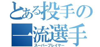 とある投手の一流選手（スーパープレイヤー）