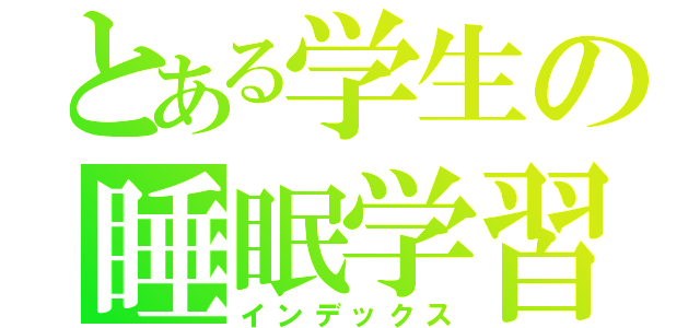 とある学生の睡眠学習（インデックス）