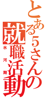 とある５さんの就職活動（氷河期）