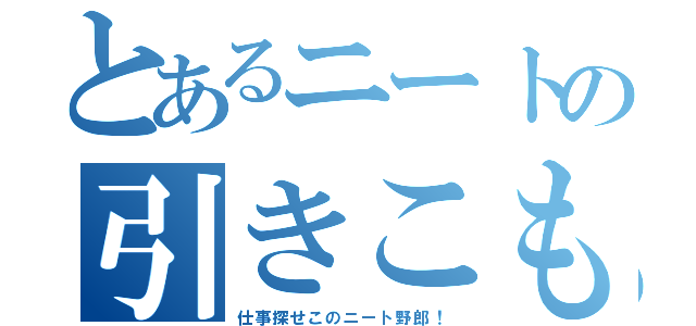 とあるニートの引きこもり（仕事探せこのニート野郎！）