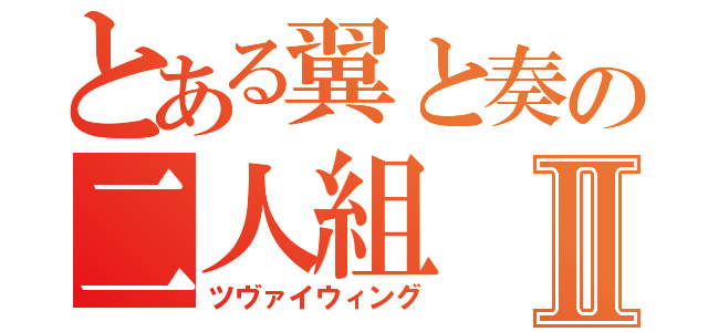 とある翼と奏の二人組Ⅱ（ツヴァイウィング）