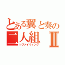 とある翼と奏の二人組Ⅱ（ツヴァイウィング）