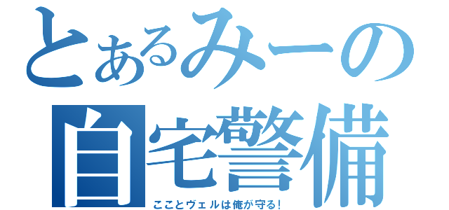 とあるみーの自宅警備（こことヴェルは俺が守る！）