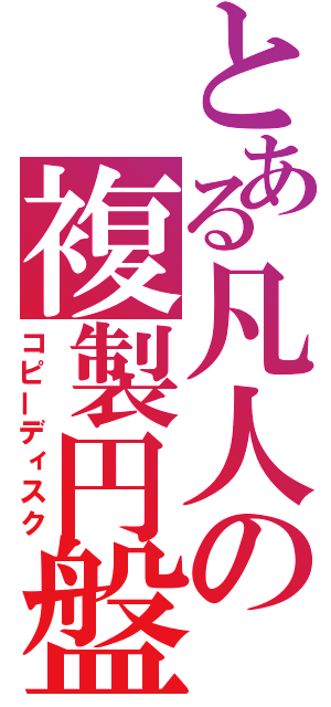 とある凡人の複製円盤（コピーディスク）