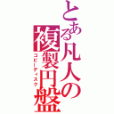 とある凡人の複製円盤（コピーディスク）