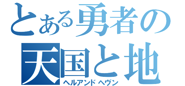 とある勇者の天国と地獄（ヘルアンドへヴン）