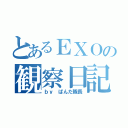 とあるＥＸＯの観察日記（ｂｙ ぱんだ隊長）