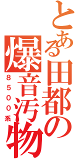 とある田都の爆音汚物Ⅱ（８５００系）