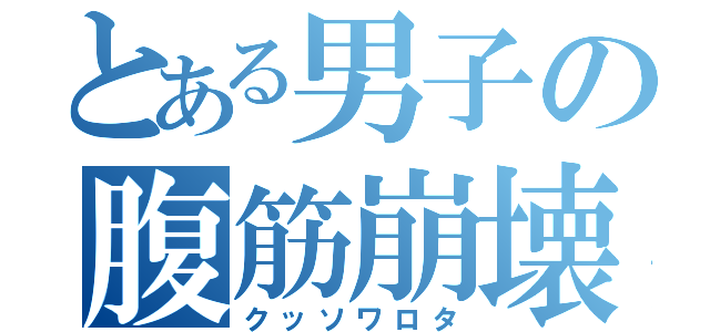 とある男子の腹筋崩壊（クッソワロタ）