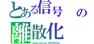 とある信号　　Ｑｕｏｎｔｉｚｅｄクウォンティゼッドの離散化（ｑｕａｎｔｉｚａｔｉｏｎ　クアンティゼーション）