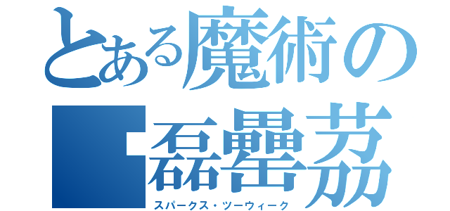 とある魔術の畾磊罍茘勵燼（スパークス・ツーウィーク）