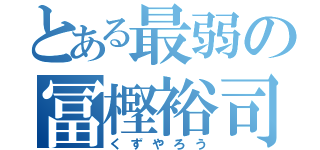 とある最弱の冨樫裕司（くずやろう）