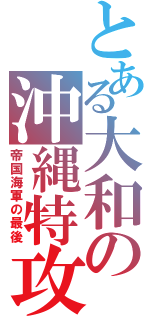 とある大和の沖縄特攻（帝国海軍の最後）