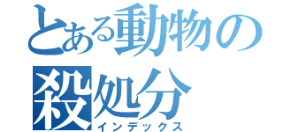 とある動物の殺処分（インデックス）
