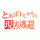 とある自宅警備員の現実逃避（妄想タイム）