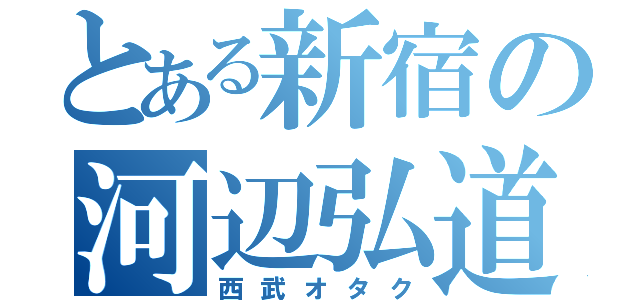 とある新宿の河辺弘道（西武オタク）