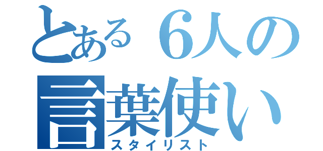 とある６人の言葉使い（スタイリスト）