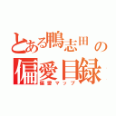 とある鴨志田　慶人の偏愛目録（偏愛マップ）