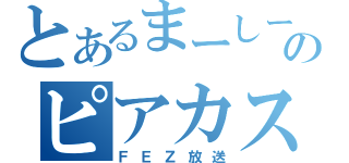 とあるまーしーのピアカス放送（ＦＥＺ放送）