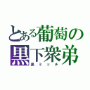 とある葡萄の黒下衆弟（黒ミッチ）