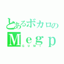 とあるボカロのＭｅｇｐｏｉｄ（ＧＵＭＩ）