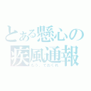 とある懸心の疾風通報（もう、ておくれ）