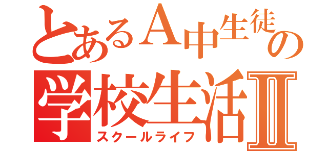 とあるＡ中生徒の学校生活Ⅱ（スクールライフ）