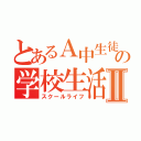 とあるＡ中生徒の学校生活Ⅱ（スクールライフ）