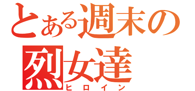 とある週末の烈女達（ヒロイン）