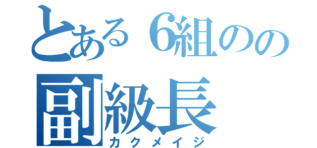 とある６組のの副級長（カクメイジ）