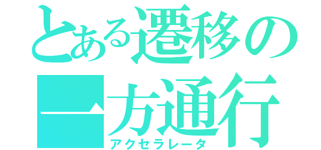 とある遷移の一方通行（アクセラレータ）