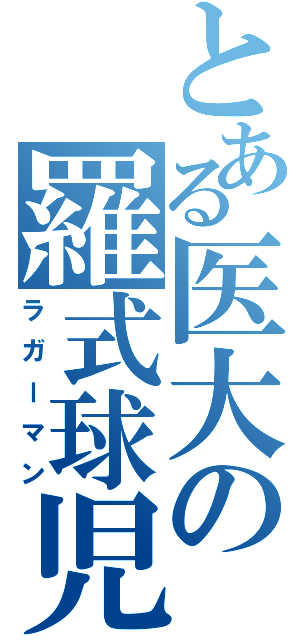 とある医大の羅式球児（ラガーマン）